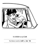Example black and white illustration from inside of Hilarious Hebrew. Freezing man in car, text underneath "It's COLD in my CAR," text beneath that explains that "kar" is the Hebrew word for "cold" and gives the word in Hebrew script.